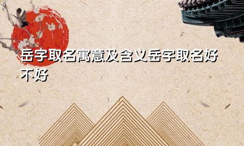 岳字取名寓意及含义岳字取名好不好