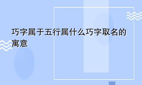 巧字属于五行属什么巧字取名的寓意