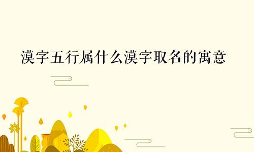 漠字五行属什么漠字取名的寓意