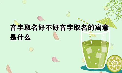音字取名好不好音字取名的寓意是什么