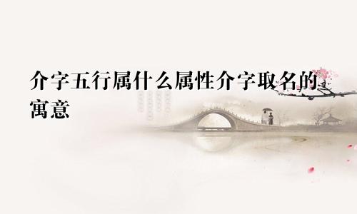 介字五行属什么属性介字取名的寓意