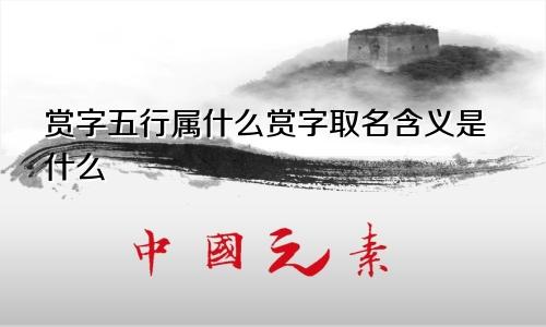 赏字五行属什么赏字取名含义是什么