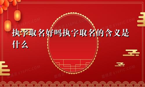 执字取名好吗执字取名的含义是什么