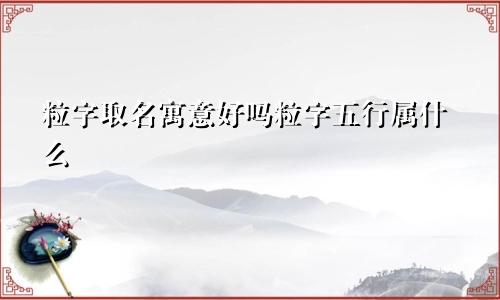 粒字取名寓意好吗粒字五行属什么