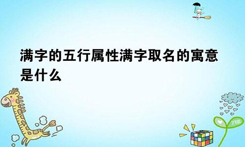 满字的五行属性满字取名的寓意是什么
