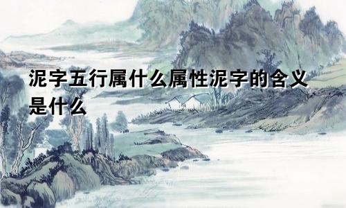 泥字五行属什么属性泥字的含义是什么