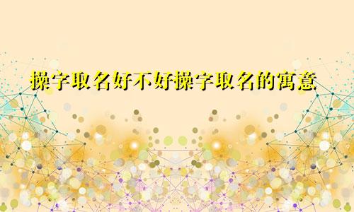 操字取名好不好操字取名的寓意