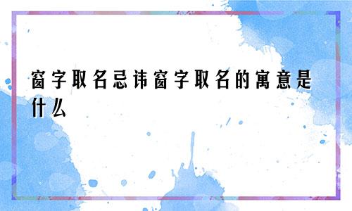 窗字取名忌讳窗字取名的寓意是什么