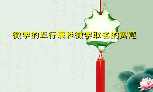 微字的五行属性微字取名的寓意