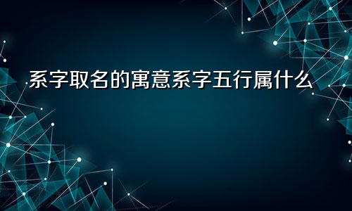 系字取名的寓意系字五行属什么