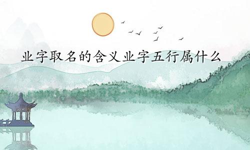 业字取名的含义业字五行属什么