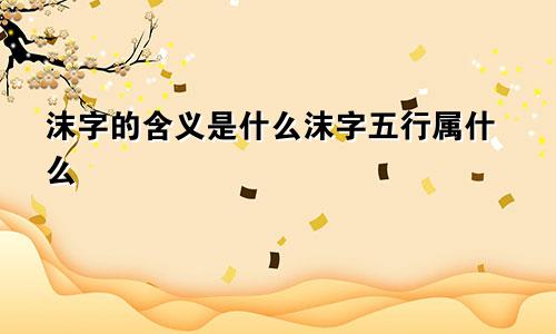 沫字的含义是什么沫字五行属什么