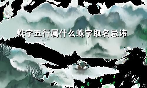蛛字五行属什么蛛字取名忌讳