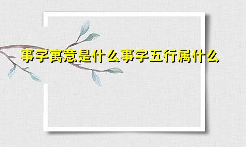 事字寓意是什么事字五行属什么