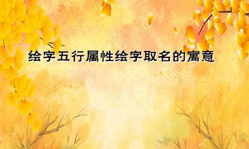 绘字五行属性绘字取名的寓意