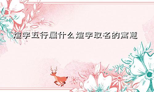 煊字五行属什么煊字取名的寓意