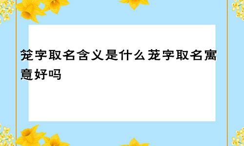 笼字取名含义是什么茏字取名寓意好吗