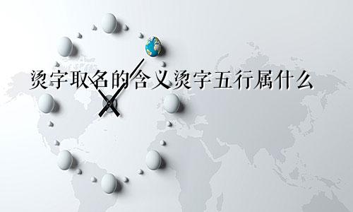 烫字取名的含义烫字五行属什么