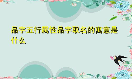 品字五行属性品字取名的寓意是什么