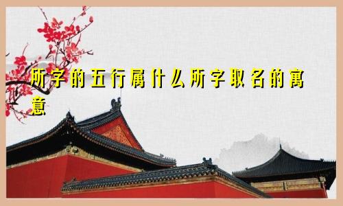 所字的五行属什么所字取名的寓意