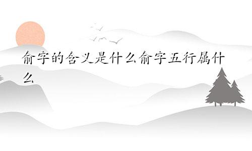 俞字的含义是什么俞字五行属什么
