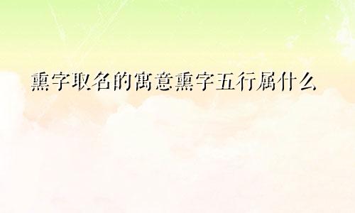 熏字取名的寓意熏字五行属什么
