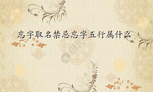 忘字取名禁忌忘字五行属什么