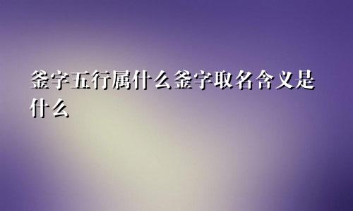 釜字五行属什么釜字取名含义是什么