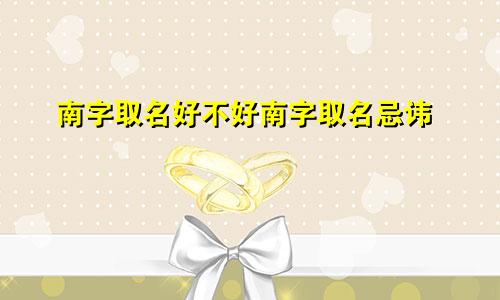 南字取名好不好南字取名忌讳