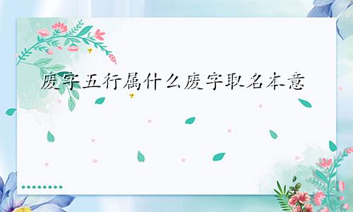 废字五行属什么废字取名本意