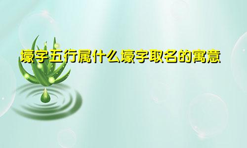 壕字五行属什么壕字取名的寓意