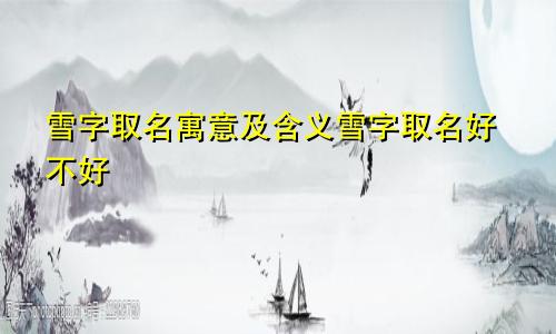 雪字取名寓意及含义雪字取名好不好