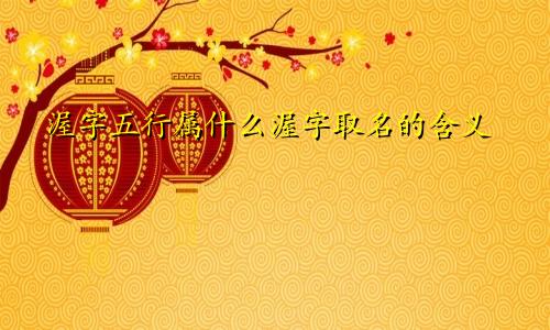 渥字五行属什么渥字取名的含义