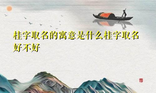 桂字取名的寓意是什么桂字取名好不好