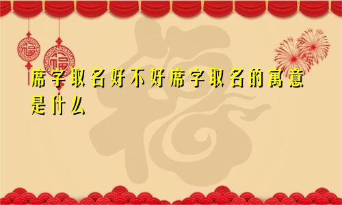 席字取名好不好席字取名的寓意是什么