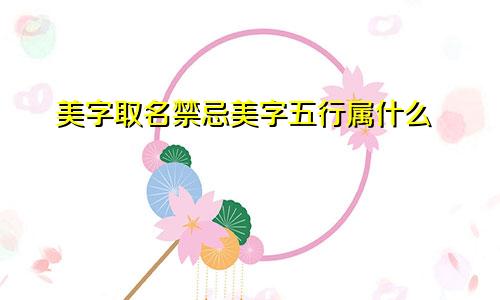 美字取名禁忌美字五行属什么