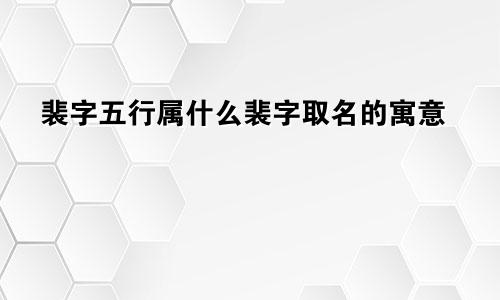 裴字五行属什么裴字取名的寓意