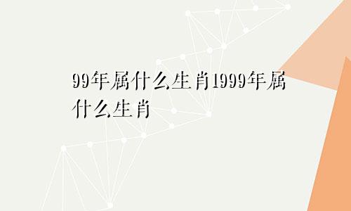 99年属什么生肖1999年属什么生肖