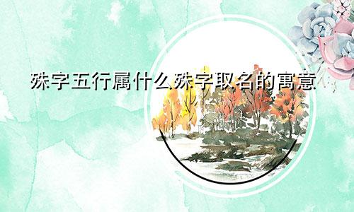 殊字五行属什么殊字取名的寓意