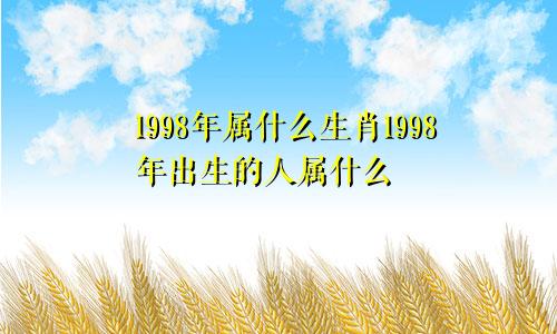 1998年属什么生肖1998年出生的人属什么