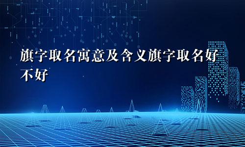旗字取名寓意及含义旗字取名好不好