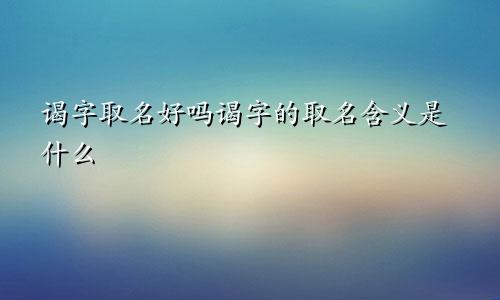 谒字取名好吗谒字的取名含义是什么
