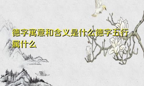 德字寓意和含义是什么德字五行属什么