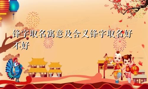 锋字取名寓意及含义锋字取名好不好