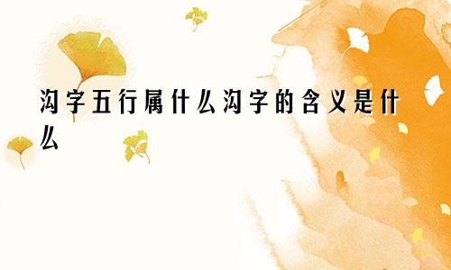沟字五行属什么沟字的含义是什么