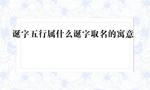 诞字五行属什么诞字取名的寓意