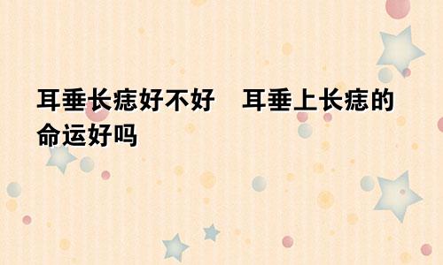 耳垂长痣好不好　耳垂上长痣的命运好吗