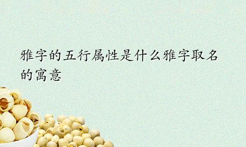 雅字的五行属性是什么雅字取名的寓意