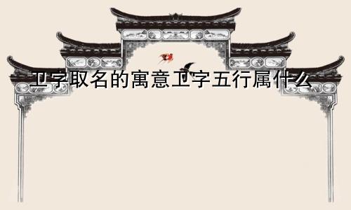 卫字取名的寓意卫字五行属什么