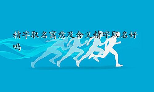 精字取名寓意及含义精字取名好吗
